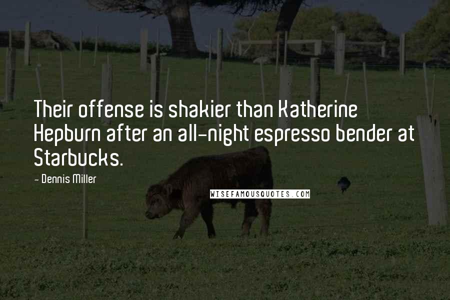 Dennis Miller Quotes: Their offense is shakier than Katherine Hepburn after an all-night espresso bender at Starbucks.