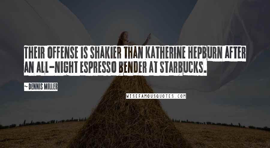 Dennis Miller Quotes: Their offense is shakier than Katherine Hepburn after an all-night espresso bender at Starbucks.