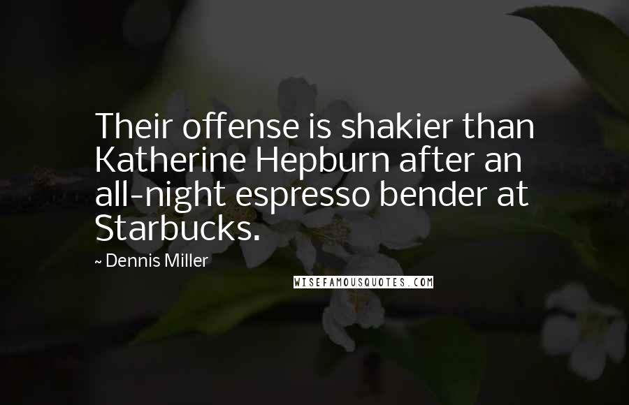 Dennis Miller Quotes: Their offense is shakier than Katherine Hepburn after an all-night espresso bender at Starbucks.