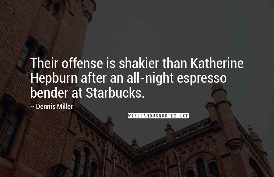 Dennis Miller Quotes: Their offense is shakier than Katherine Hepburn after an all-night espresso bender at Starbucks.