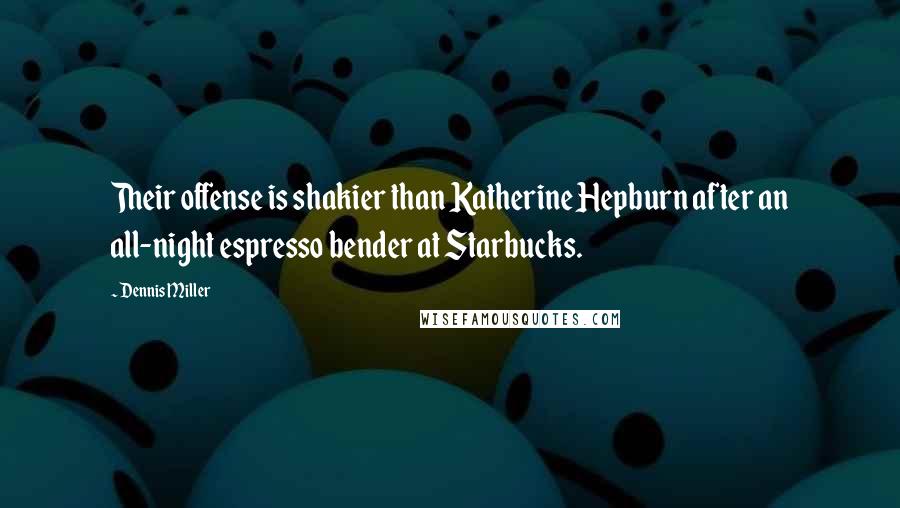 Dennis Miller Quotes: Their offense is shakier than Katherine Hepburn after an all-night espresso bender at Starbucks.