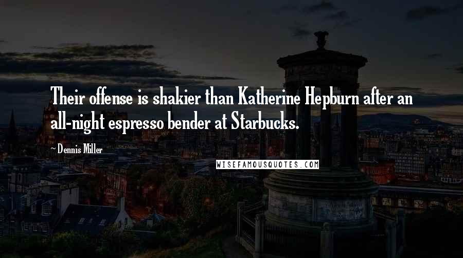 Dennis Miller Quotes: Their offense is shakier than Katherine Hepburn after an all-night espresso bender at Starbucks.