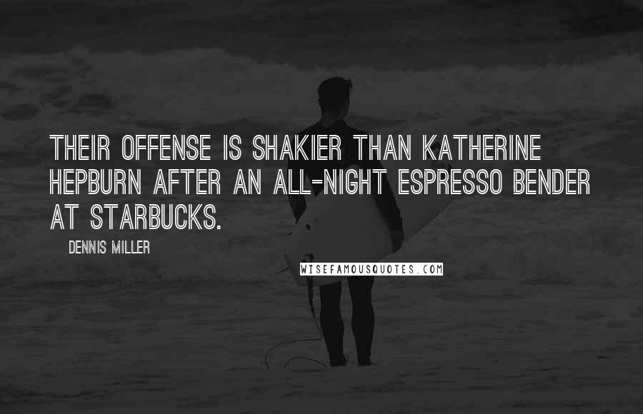 Dennis Miller Quotes: Their offense is shakier than Katherine Hepburn after an all-night espresso bender at Starbucks.