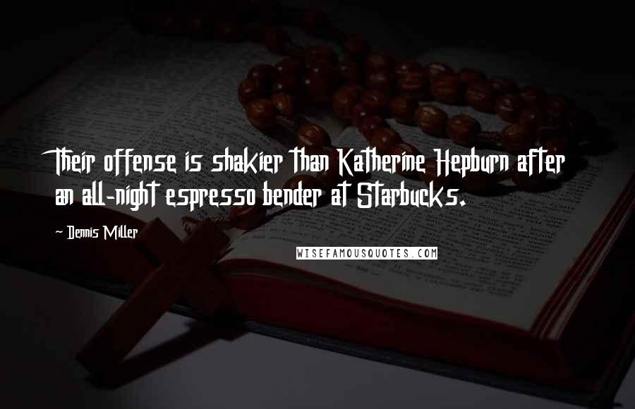 Dennis Miller Quotes: Their offense is shakier than Katherine Hepburn after an all-night espresso bender at Starbucks.