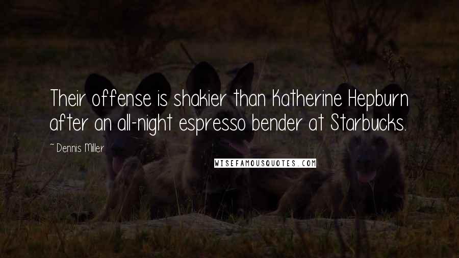 Dennis Miller Quotes: Their offense is shakier than Katherine Hepburn after an all-night espresso bender at Starbucks.