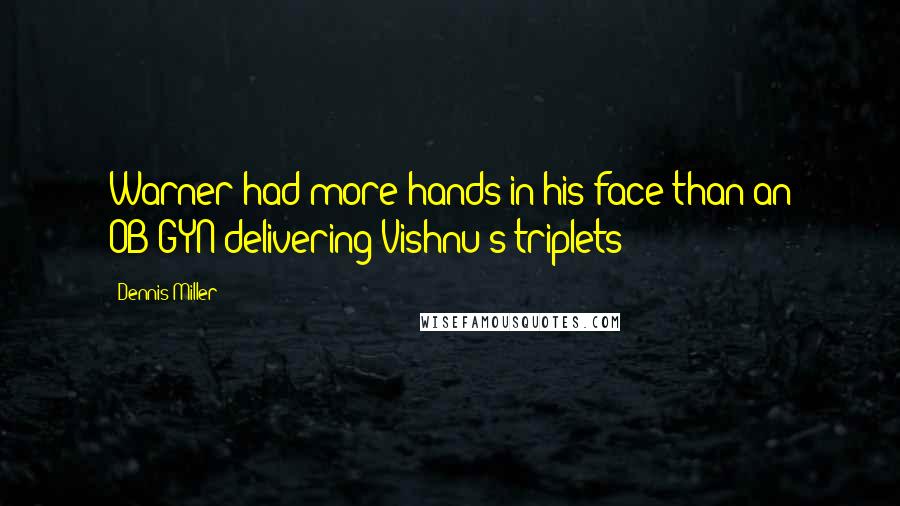 Dennis Miller Quotes: Warner had more hands in his face than an OB-GYN delivering Vishnu's triplets!