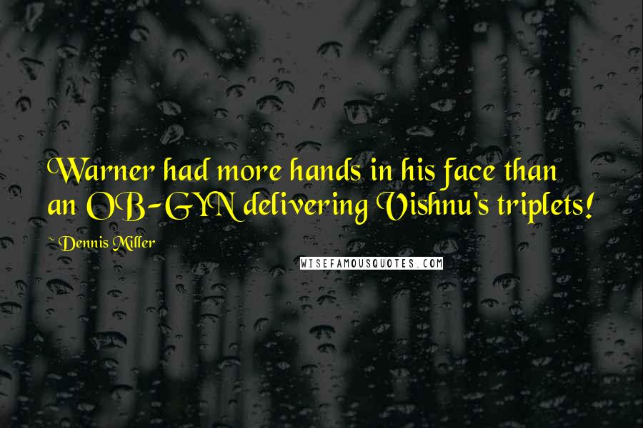 Dennis Miller Quotes: Warner had more hands in his face than an OB-GYN delivering Vishnu's triplets!