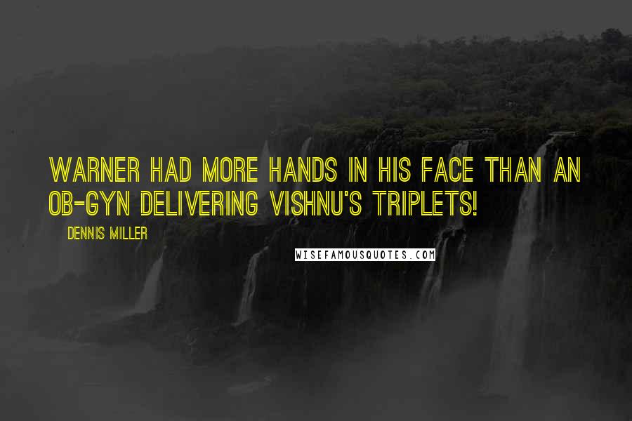 Dennis Miller Quotes: Warner had more hands in his face than an OB-GYN delivering Vishnu's triplets!