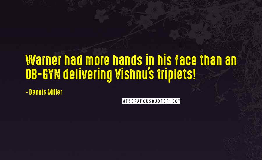 Dennis Miller Quotes: Warner had more hands in his face than an OB-GYN delivering Vishnu's triplets!