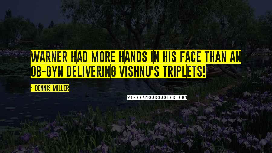 Dennis Miller Quotes: Warner had more hands in his face than an OB-GYN delivering Vishnu's triplets!