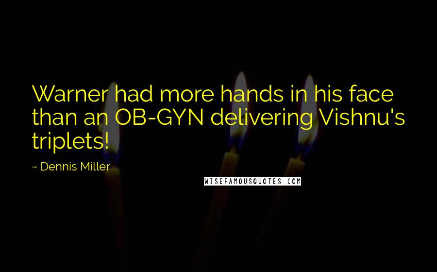 Dennis Miller Quotes: Warner had more hands in his face than an OB-GYN delivering Vishnu's triplets!