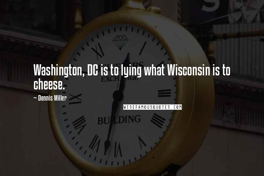 Dennis Miller Quotes: Washington, DC is to lying what Wisconsin is to cheese.