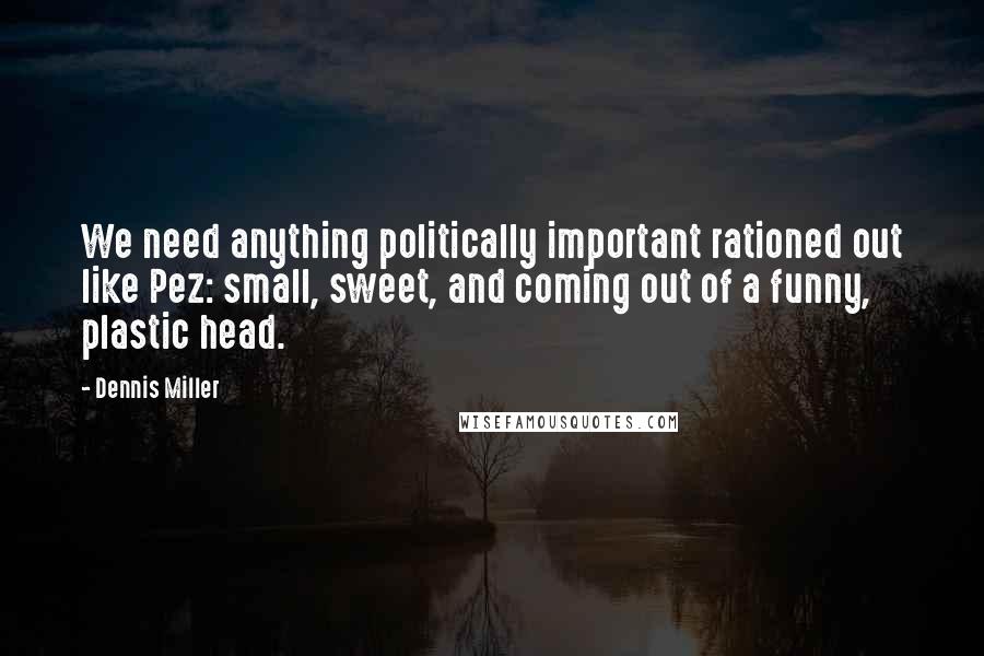 Dennis Miller Quotes: We need anything politically important rationed out like Pez: small, sweet, and coming out of a funny, plastic head.