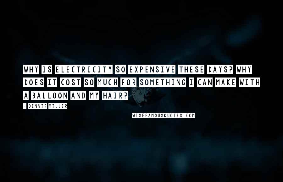 Dennis Miller Quotes: Why is electricity so expensive these days? Why does it cost so much for something I can make with a balloon and my hair?