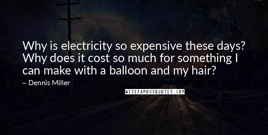 Dennis Miller Quotes: Why is electricity so expensive these days? Why does it cost so much for something I can make with a balloon and my hair?