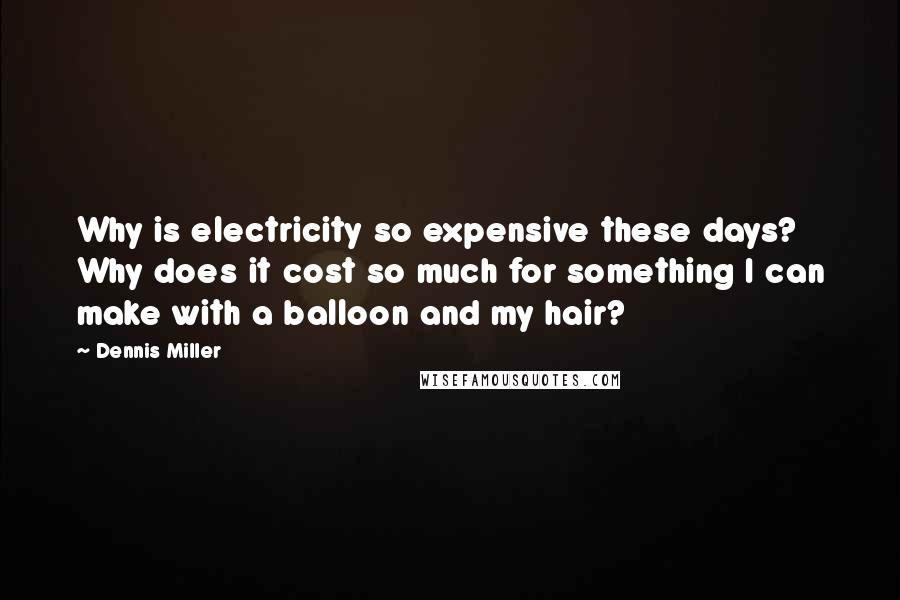 Dennis Miller Quotes: Why is electricity so expensive these days? Why does it cost so much for something I can make with a balloon and my hair?