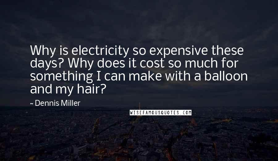 Dennis Miller Quotes: Why is electricity so expensive these days? Why does it cost so much for something I can make with a balloon and my hair?