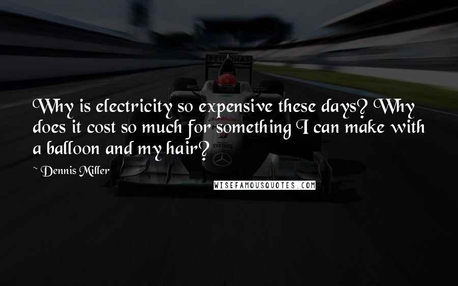 Dennis Miller Quotes: Why is electricity so expensive these days? Why does it cost so much for something I can make with a balloon and my hair?