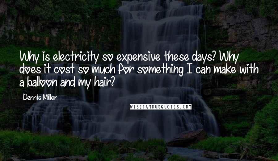 Dennis Miller Quotes: Why is electricity so expensive these days? Why does it cost so much for something I can make with a balloon and my hair?