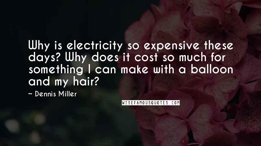 Dennis Miller Quotes: Why is electricity so expensive these days? Why does it cost so much for something I can make with a balloon and my hair?