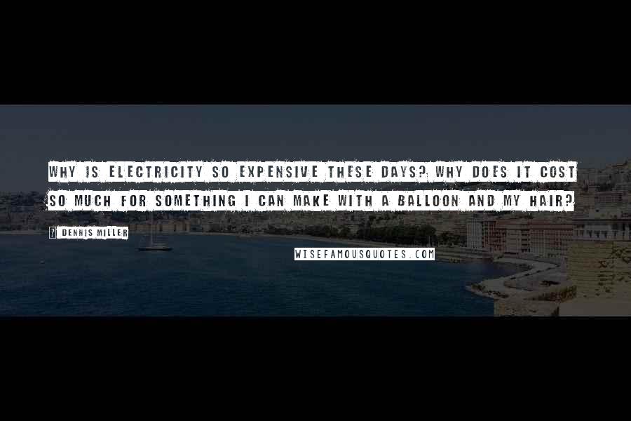 Dennis Miller Quotes: Why is electricity so expensive these days? Why does it cost so much for something I can make with a balloon and my hair?