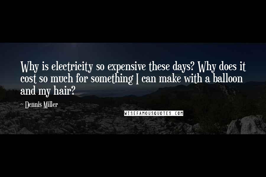 Dennis Miller Quotes: Why is electricity so expensive these days? Why does it cost so much for something I can make with a balloon and my hair?