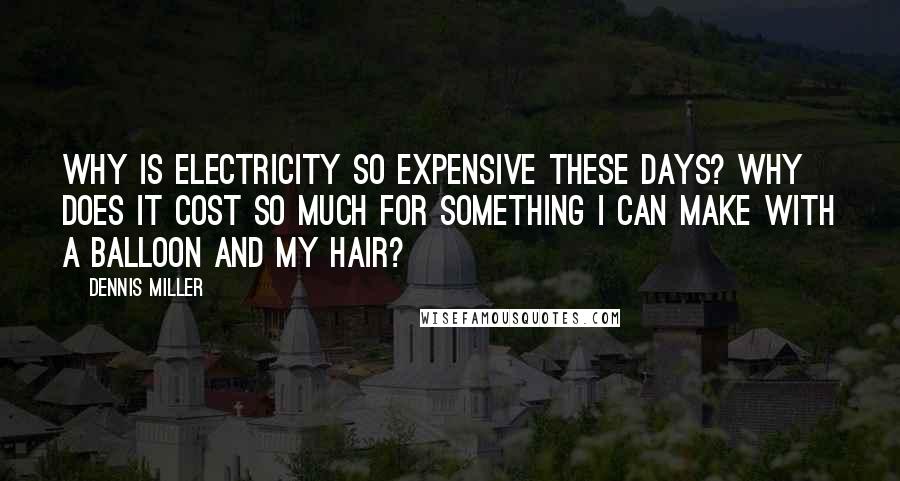 Dennis Miller Quotes: Why is electricity so expensive these days? Why does it cost so much for something I can make with a balloon and my hair?