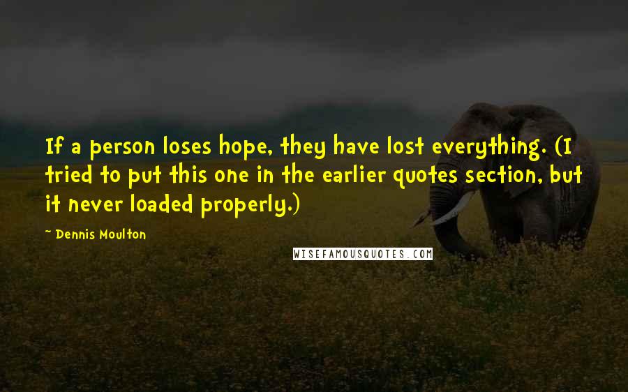 Dennis Moulton Quotes: If a person loses hope, they have lost everything. (I tried to put this one in the earlier quotes section, but it never loaded properly.)