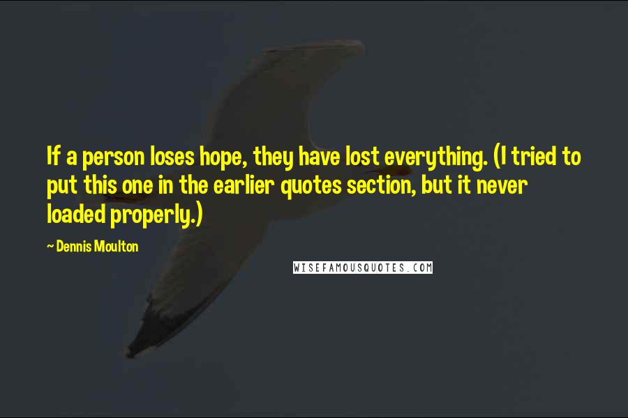 Dennis Moulton Quotes: If a person loses hope, they have lost everything. (I tried to put this one in the earlier quotes section, but it never loaded properly.)