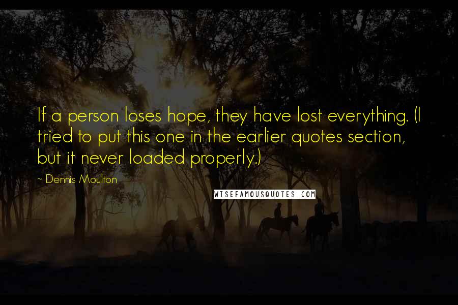 Dennis Moulton Quotes: If a person loses hope, they have lost everything. (I tried to put this one in the earlier quotes section, but it never loaded properly.)