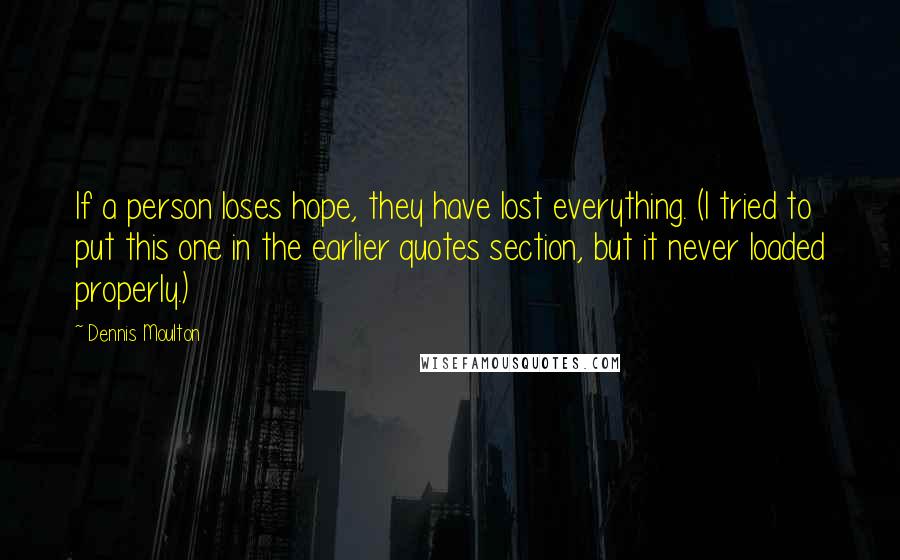 Dennis Moulton Quotes: If a person loses hope, they have lost everything. (I tried to put this one in the earlier quotes section, but it never loaded properly.)