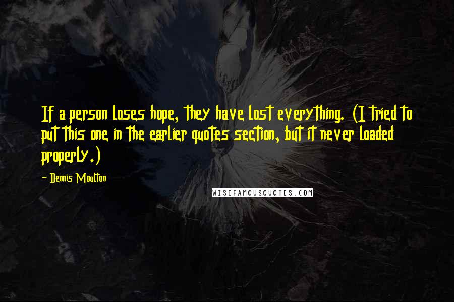 Dennis Moulton Quotes: If a person loses hope, they have lost everything. (I tried to put this one in the earlier quotes section, but it never loaded properly.)