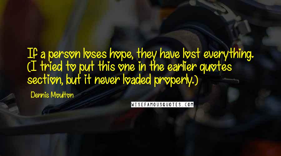 Dennis Moulton Quotes: If a person loses hope, they have lost everything. (I tried to put this one in the earlier quotes section, but it never loaded properly.)