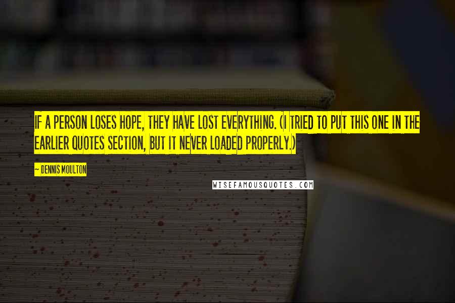 Dennis Moulton Quotes: If a person loses hope, they have lost everything. (I tried to put this one in the earlier quotes section, but it never loaded properly.)