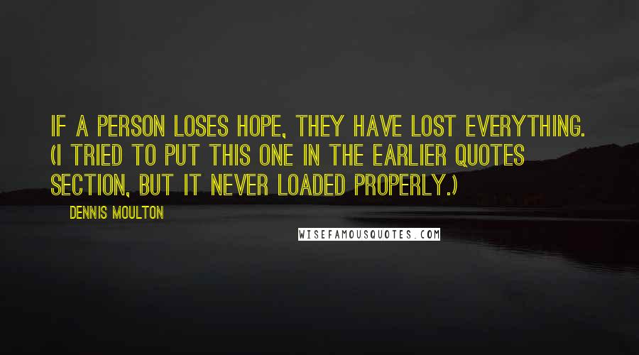 Dennis Moulton Quotes: If a person loses hope, they have lost everything. (I tried to put this one in the earlier quotes section, but it never loaded properly.)