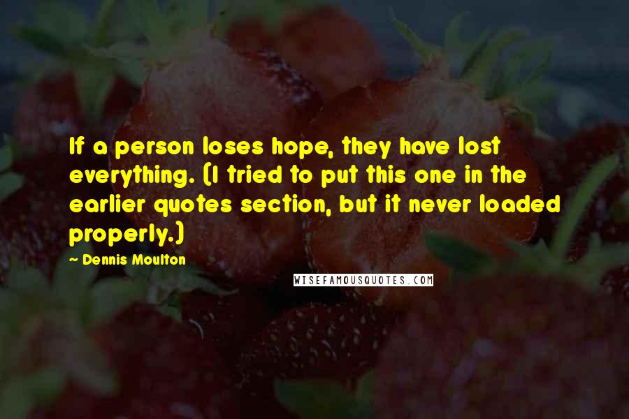 Dennis Moulton Quotes: If a person loses hope, they have lost everything. (I tried to put this one in the earlier quotes section, but it never loaded properly.)