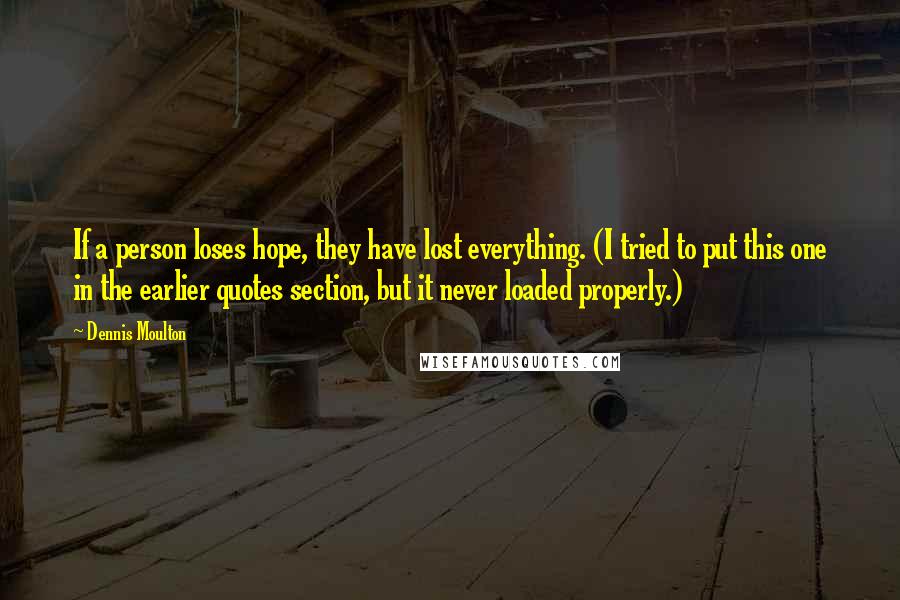 Dennis Moulton Quotes: If a person loses hope, they have lost everything. (I tried to put this one in the earlier quotes section, but it never loaded properly.)