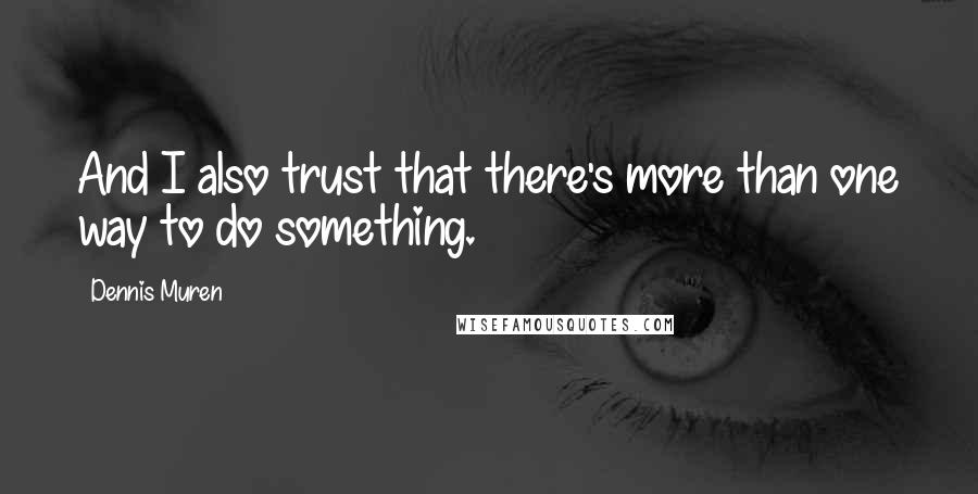 Dennis Muren Quotes: And I also trust that there's more than one way to do something.