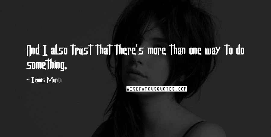 Dennis Muren Quotes: And I also trust that there's more than one way to do something.