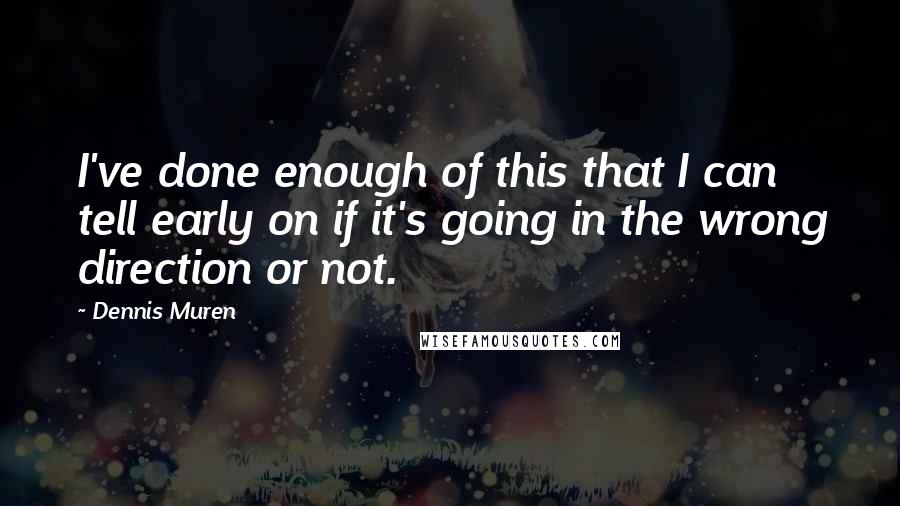 Dennis Muren Quotes: I've done enough of this that I can tell early on if it's going in the wrong direction or not.