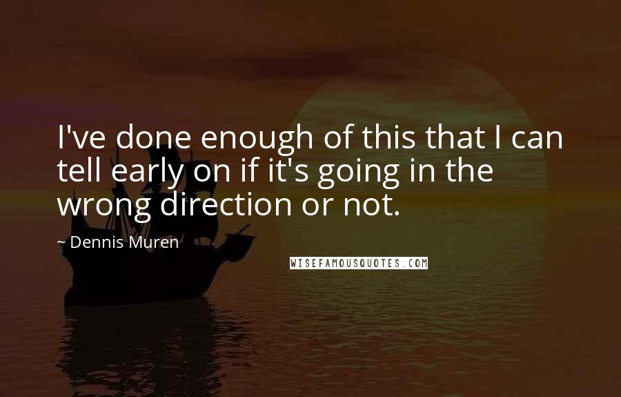 Dennis Muren Quotes: I've done enough of this that I can tell early on if it's going in the wrong direction or not.