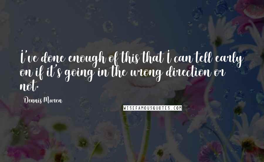 Dennis Muren Quotes: I've done enough of this that I can tell early on if it's going in the wrong direction or not.