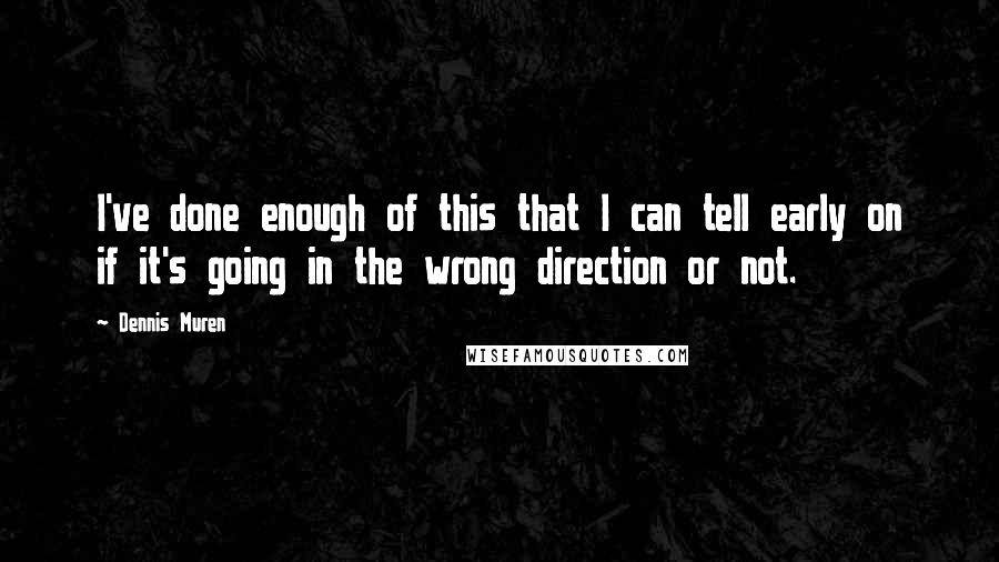 Dennis Muren Quotes: I've done enough of this that I can tell early on if it's going in the wrong direction or not.