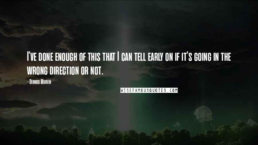 Dennis Muren Quotes: I've done enough of this that I can tell early on if it's going in the wrong direction or not.