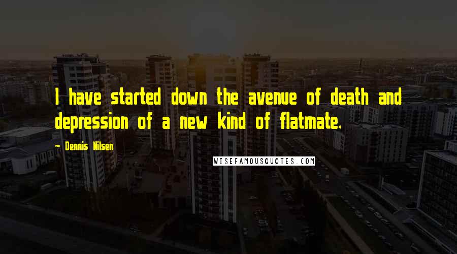 Dennis Nilsen Quotes: I have started down the avenue of death and depression of a new kind of flatmate.