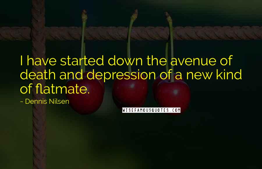 Dennis Nilsen Quotes: I have started down the avenue of death and depression of a new kind of flatmate.