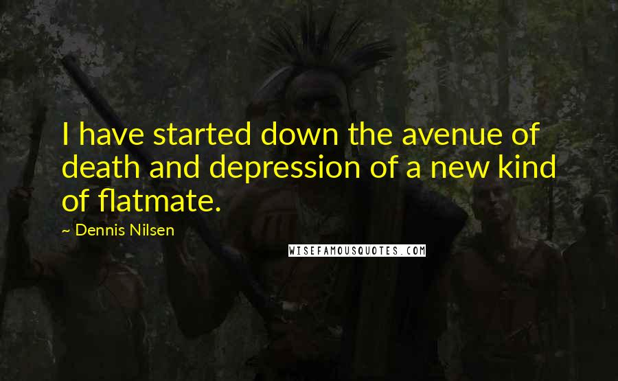 Dennis Nilsen Quotes: I have started down the avenue of death and depression of a new kind of flatmate.