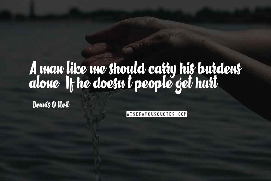 Dennis O'Neil Quotes: A man like me should carry his burdens alone. If he doesn't people get hurt