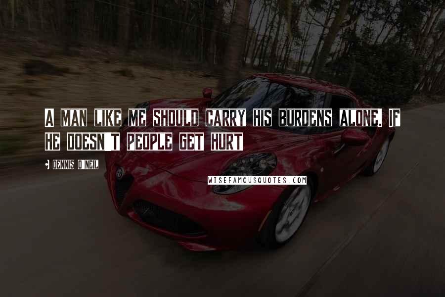 Dennis O'Neil Quotes: A man like me should carry his burdens alone. If he doesn't people get hurt