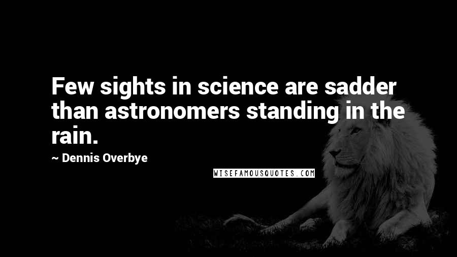 Dennis Overbye Quotes: Few sights in science are sadder than astronomers standing in the rain.